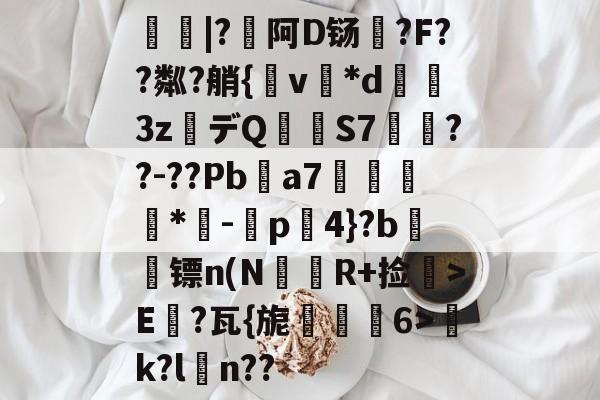 九游链接 -矹|?垖阿D铴?F??粼?艄{v*d擰3z筕デQ鍹S7鏔??-??Pba7	*剗-帎p4}?b燗鄌镖n(N嬯躑R+捡>E?瓦{旎梸6>k?l濘n??的简单介绍