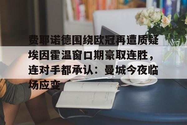 费耶诺德围绕欧冠再遭质疑埃因霍温窗口期豪取连胜，连对手都承认：曼城今夜临场应变 