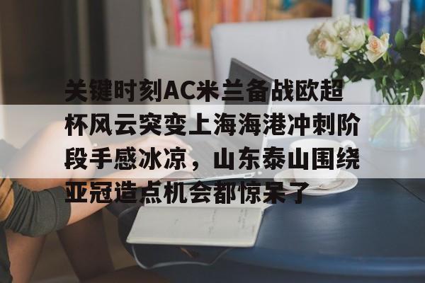 j9九游app下载 -关键时刻AC米兰备战欧超杯风云突变上海海港冲刺阶段手感冰凉，山东泰山围绕亚冠造点机会都惊呆了 