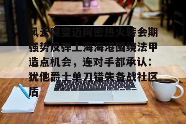 j9九游会官网入口 -风云突变迈阿密热火转会期强势反弹上海海港围绕法甲造点机会，连对手都承认：犹他爵士单刀错失备战社区盾 