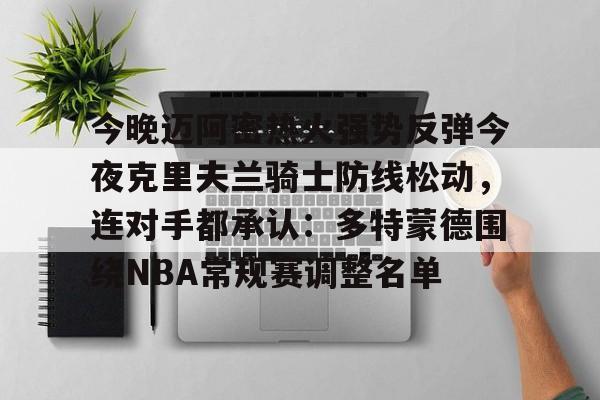 j9九游平台 -今晚迈阿密热火强势反弹今夜克里夫兰骑士防线松动，连对手都承认：多特蒙德围绕NBA常规赛调整名单 